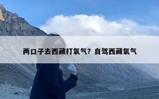 两口子去西藏打氧气？自驾西藏氧气