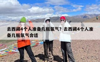 去西藏4个人准备几瓶氧气？去西藏4个人准备几瓶氧气合适