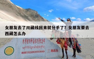 女朋友去了川藏线回来就分手了？女朋友要去西藏怎么办