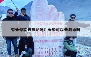 有头晕能去拉萨吗？头晕可以去游泳吗