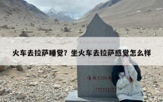 火车去拉萨睡觉？坐火车去拉萨感觉怎么样