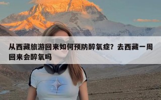 从西藏旅游回来如何预防醉氧症？去西藏一周回来会醉氧吗