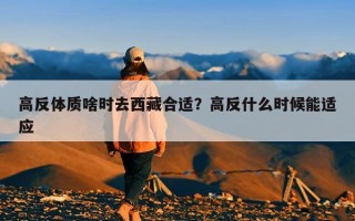 高反体质啥时去西藏合适？高反什么时候能适应