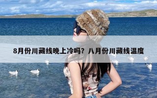 8月份川藏线晚上冷吗？八月份川藏线温度