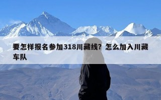 要怎样报名参加318川藏线？怎么加入川藏车队