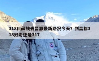 318川藏线去昌都最新路况今天？到昌都318好走还是317