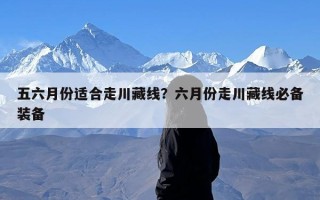 五六月份适合走川藏线？六月份走川藏线必备装备