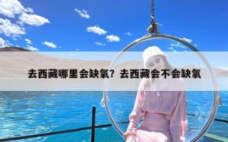 去西藏哪里会缺氧？去西藏会不会缺氧