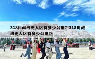 318川藏线无人区有多少公里？318川藏线无人区有多少公里路