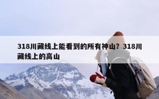 318川藏线上能看到的所有神山？318川藏线上的高山