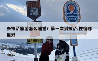 去拉萨旅游怎么睡觉？第一次到拉萨,住宿哪里好