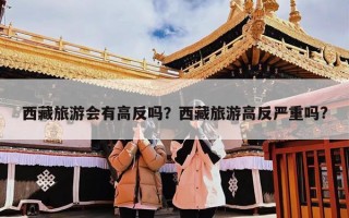 西藏旅游会有高反吗？西藏旅游高反严重吗?