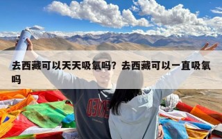 去西藏可以天天吸氧吗？去西藏可以一直吸氧吗