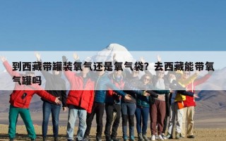 到西藏带罐装氧气还是氧气袋？去西藏能带氧气罐吗