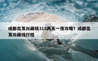 成都出发川藏线318两天一夜攻略？成都出发川藏线行程