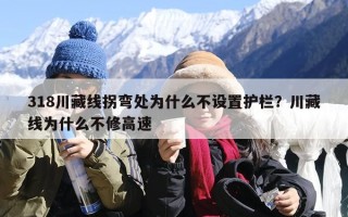 318川藏线拐弯处为什么不设置护栏？川藏线为什么不修高速