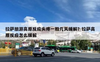 拉萨旅游高原反应头疼一般几天缓解？拉萨高原反应怎么缓解