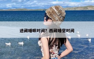 进藏睡眠时间？西藏睡觉时间