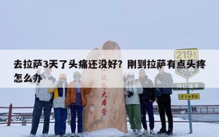 去拉萨3天了头痛还没好？刚到拉萨有点头疼怎么办