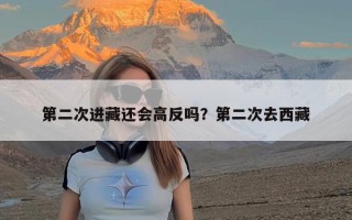 第二次进藏还会高反吗？第二次去西藏