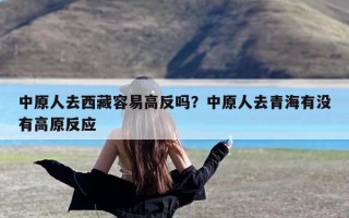 中原人去西藏容易高反吗？中原人去青海有没有高原反应