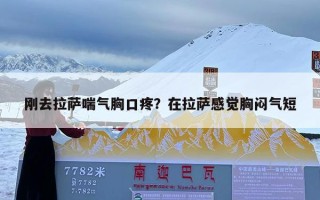 刚去拉萨喘气胸口疼？在拉萨感觉胸闷气短