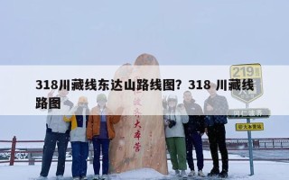 318川藏线东达山路线图？318 川藏线路图