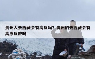 贵州人去西藏会有高反吗？贵州的去西藏会有高原反应吗