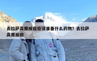 去拉萨高原反应应该准备什么药物？去拉萨 高原反应