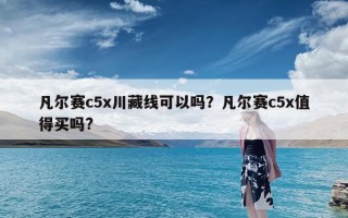 凡尔赛c5x川藏线可以吗？凡尔赛c5x值得买吗?