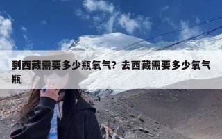 到西藏需要多少瓶氧气？去西藏需要多少氧气瓶