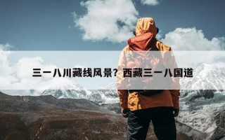 三一八川藏线风景？西藏三一八国道