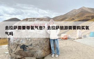 去拉萨需要带氧气包？去拉萨旅游需要购买氧气吗