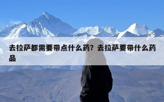 去拉萨都需要带点什么药？去拉萨要带什么药品