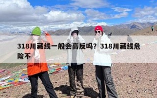 318川藏线一般会高反吗？318川藏线危险不