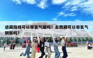 进藏路线可以带氧气罐吗？去西藏可以带氧气钢瓶吗?