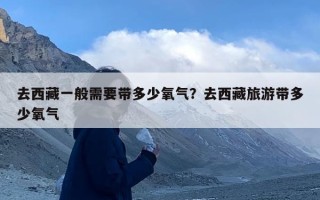 去西藏一般需要带多少氧气？去西藏旅游带多少氧气