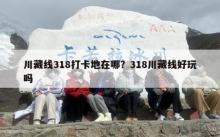 川藏线318打卡地在哪？318川藏线好玩吗