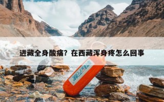 进藏全身酸痛？在西藏浑身疼怎么回事