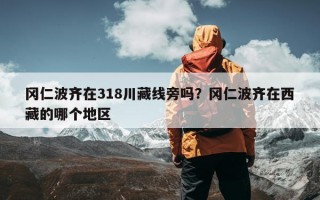 冈仁波齐在318川藏线旁吗？冈仁波齐在西藏的哪个地区