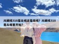 川藏线318是北线还是南线？川藏线318是从哪里开始?