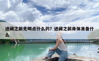 进藏之前先喝点什么药？进藏之前身体准备什么