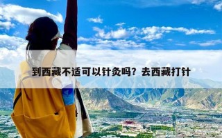 到西藏不适可以针灸吗？去西藏打针