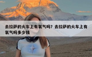 去拉萨的火车上有氧气吗？去拉萨的火车上有氧气吗多少钱