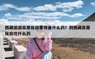 西藏旅游高原反应要预备什么药？到西藏高原反应吃什么药