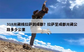 318川藏线拉萨到成都？拉萨至成都川藏公路多少公里