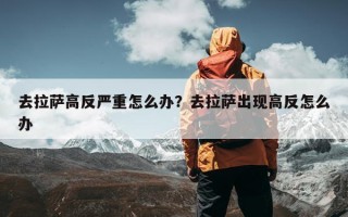 去拉萨高反严重怎么办？去拉萨出现高反怎么办