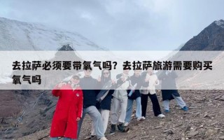 去拉萨必须要带氧气吗？去拉萨旅游需要购买氧气吗