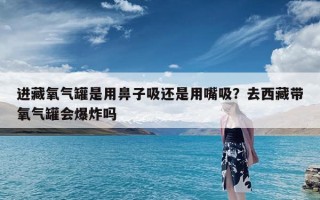 进藏氧气罐是用鼻子吸还是用嘴吸？去西藏带氧气罐会爆炸吗