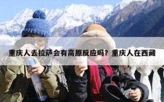 重庆人去拉萨会有高原反应吗？重庆人在西藏